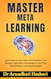 MASTER META LEARNING: Learn How to Learn Like a Pro, Enhance Your Memory, Gain More Knowledge in Less Time With Effective Learning Strategies (COGNITIVE MASTERY)