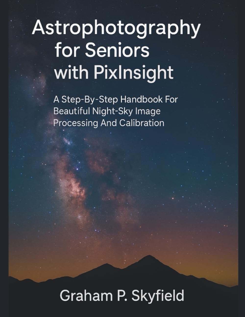 Astrophotography for Seniors with PixInsight: A Step-by-Step Handbook for Beautiful Night-Sky Image Processing and Calibration