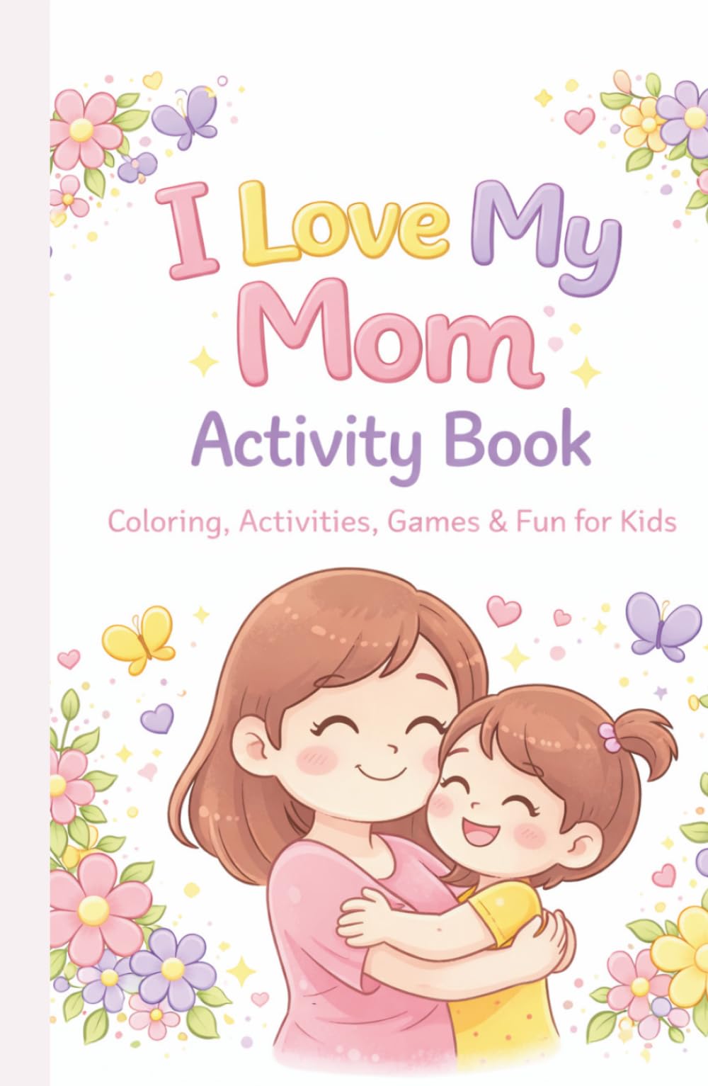 I Love My Mom Activity Book: A fun book to celebrate mom, Coloring, Activities & “All About My Mom” Fun Gift Book