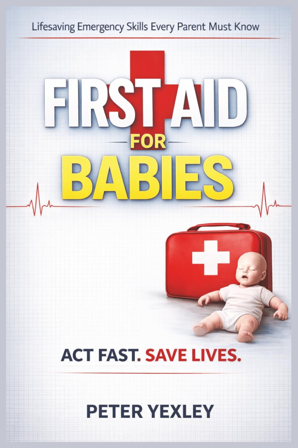 FIRST AID for Babies: An Emergency Survival Guide for Parents, Babysitters, and Caregivers: How to Act Fast When Every Second Counts