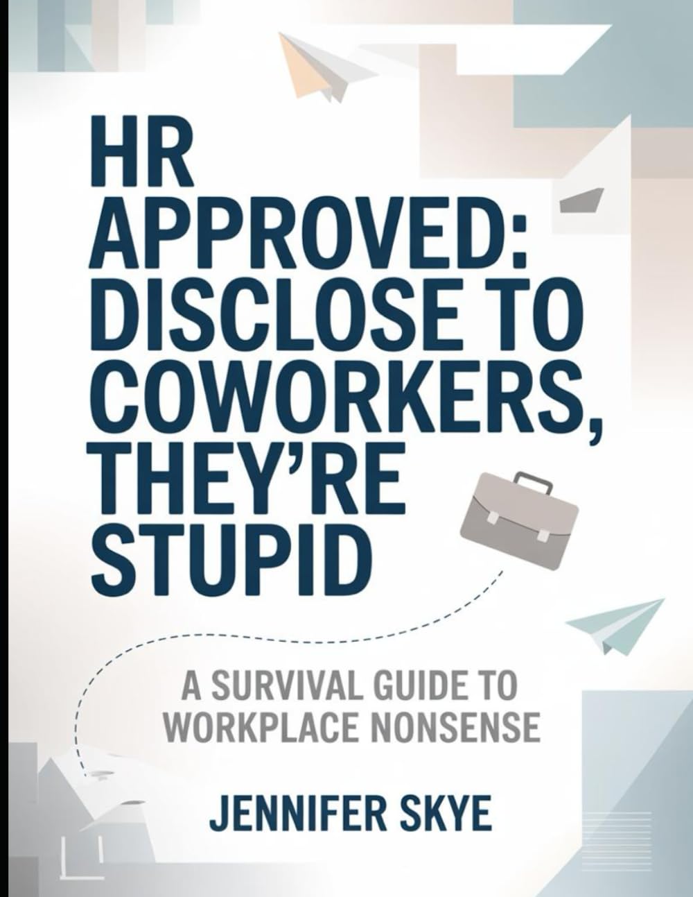 Hr Approved: Disclose To Co-workers, They're Stupid: A Survival Guide To Workplace Nonsense