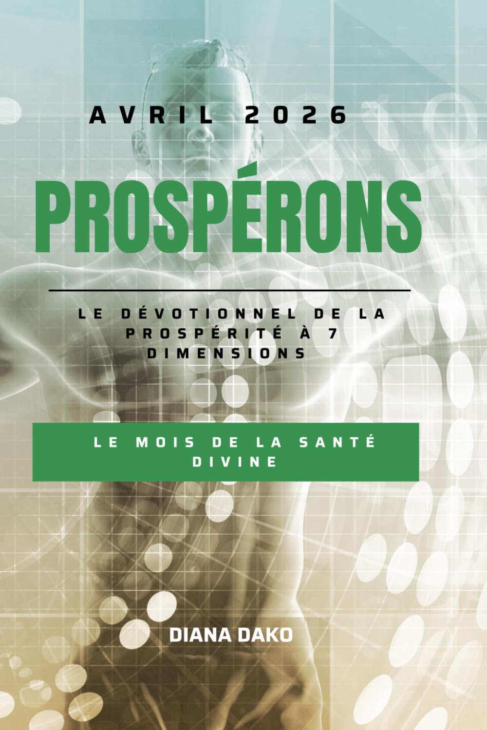 PROSPÉRONS AVRIL 2026: LE MOIS DE LA SANTÉ DIVINE: Le dévotionnel de la prospérité à 7 dimensions: 4 (PROSPÉRONS 2026)