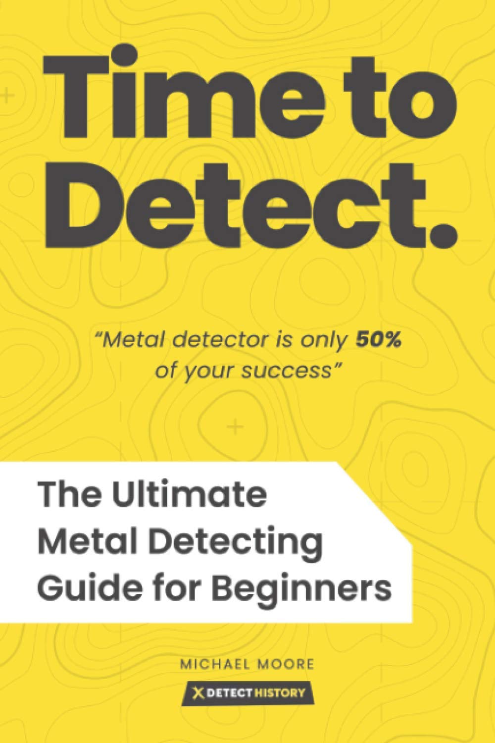 Time to Detect: The Ultimate Metal Detecting Guide for Beginners