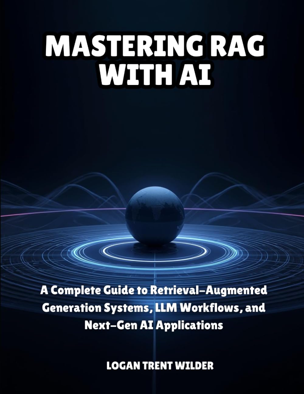 MASTERING RAG WITH AI: A Complete Guide to Retrieval-Augmented Generation Systems, LLM Workflows, and Next-Gen AI Applications