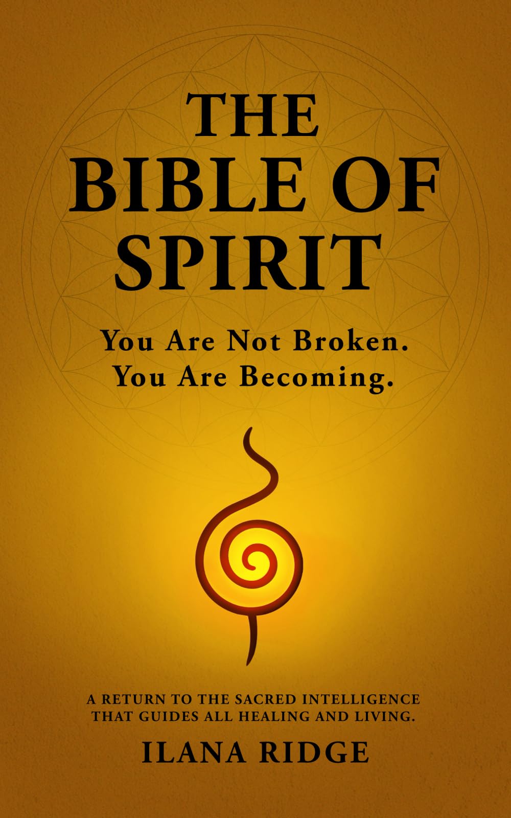 The Bible of Spirit: You Are Not Broken. You Are Becoming. A Return to the Sacred Intelligence That Guides All Healing and Living.