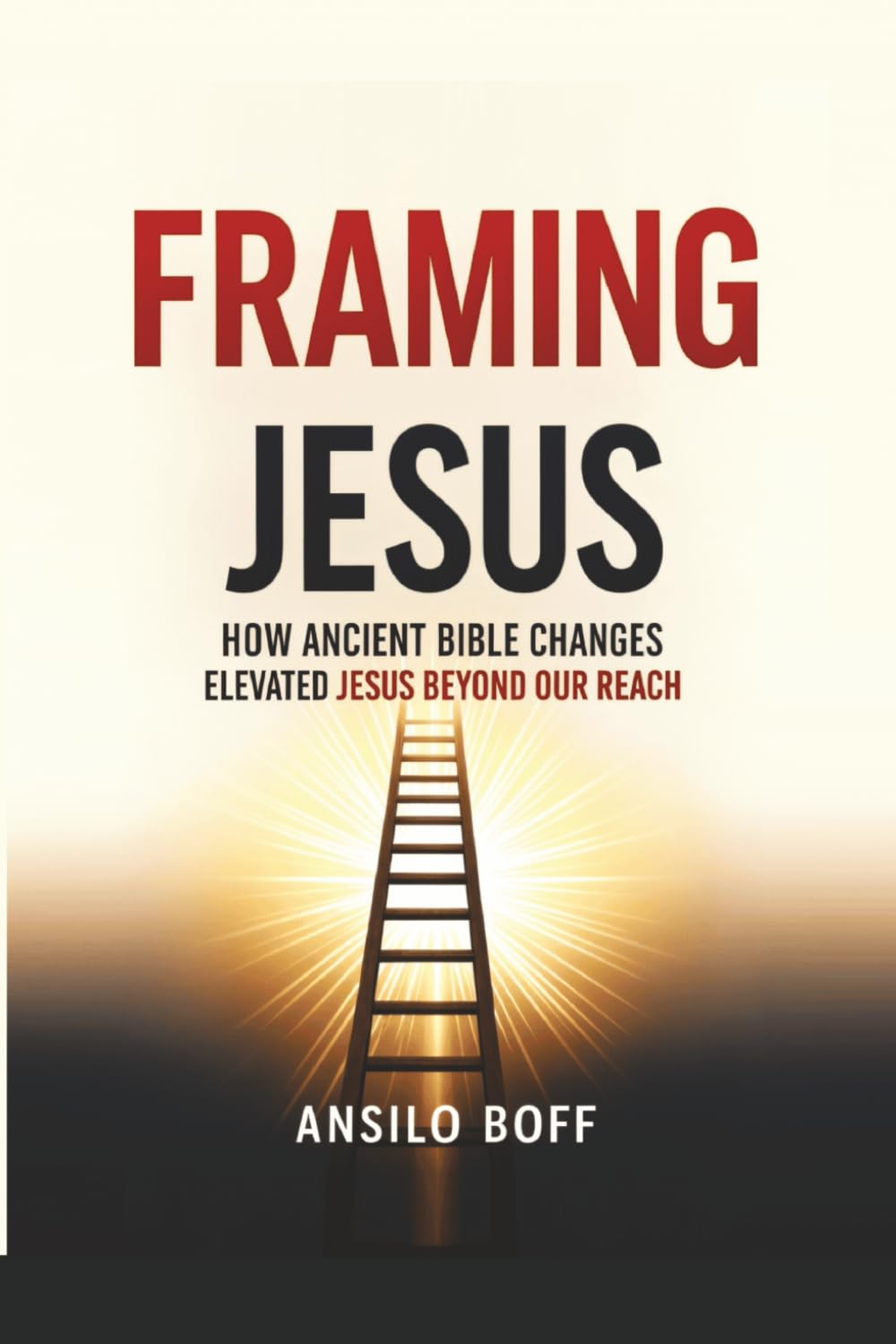 Framing Jesus: How Ancient Bible Changes Elevated Jesus Beyond Our Reach (Rediscover Jesus Subverted Teachings And The Father’s Love)