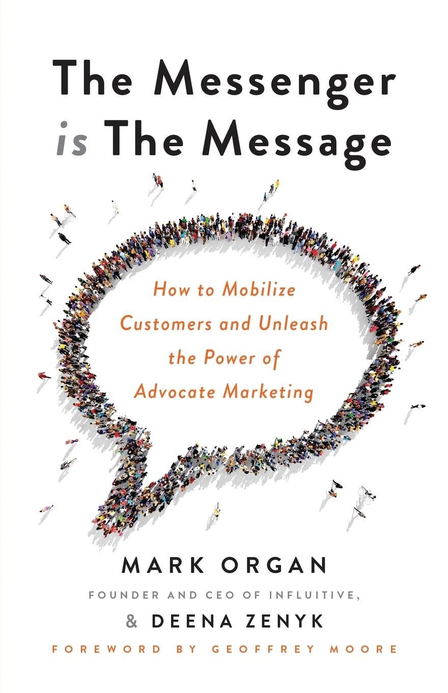 The Messenger is the Message: How to Mobilize Customers and Unleash the Power of Advocate Marketing