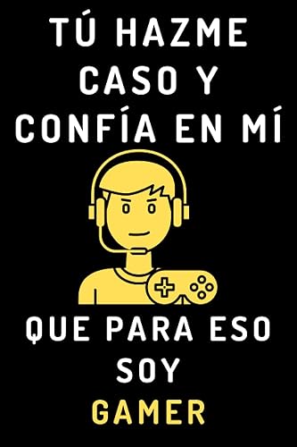 Tú Hazme Caso Y Confía En Mí Que Para Eso Soy Gamer Cuaderno De Notas Ideal Para Gamers Y Amantes De Los Videojuegos - 120 Páginas (Spanish Edition)