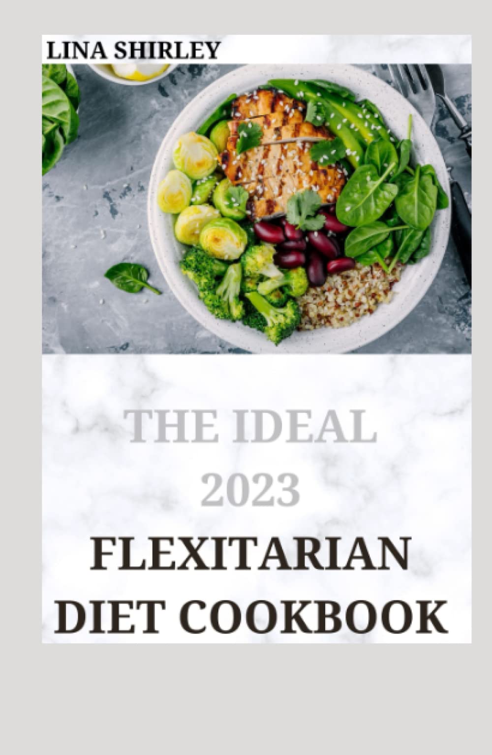The Ideal 2023 Flexitarian Diet Cookbook: 200+ Flexible recipes for part-time vegetarians and vegans Way to Lose Weight, Be Healthier, Prevent Disease, and Add Years to Your Life