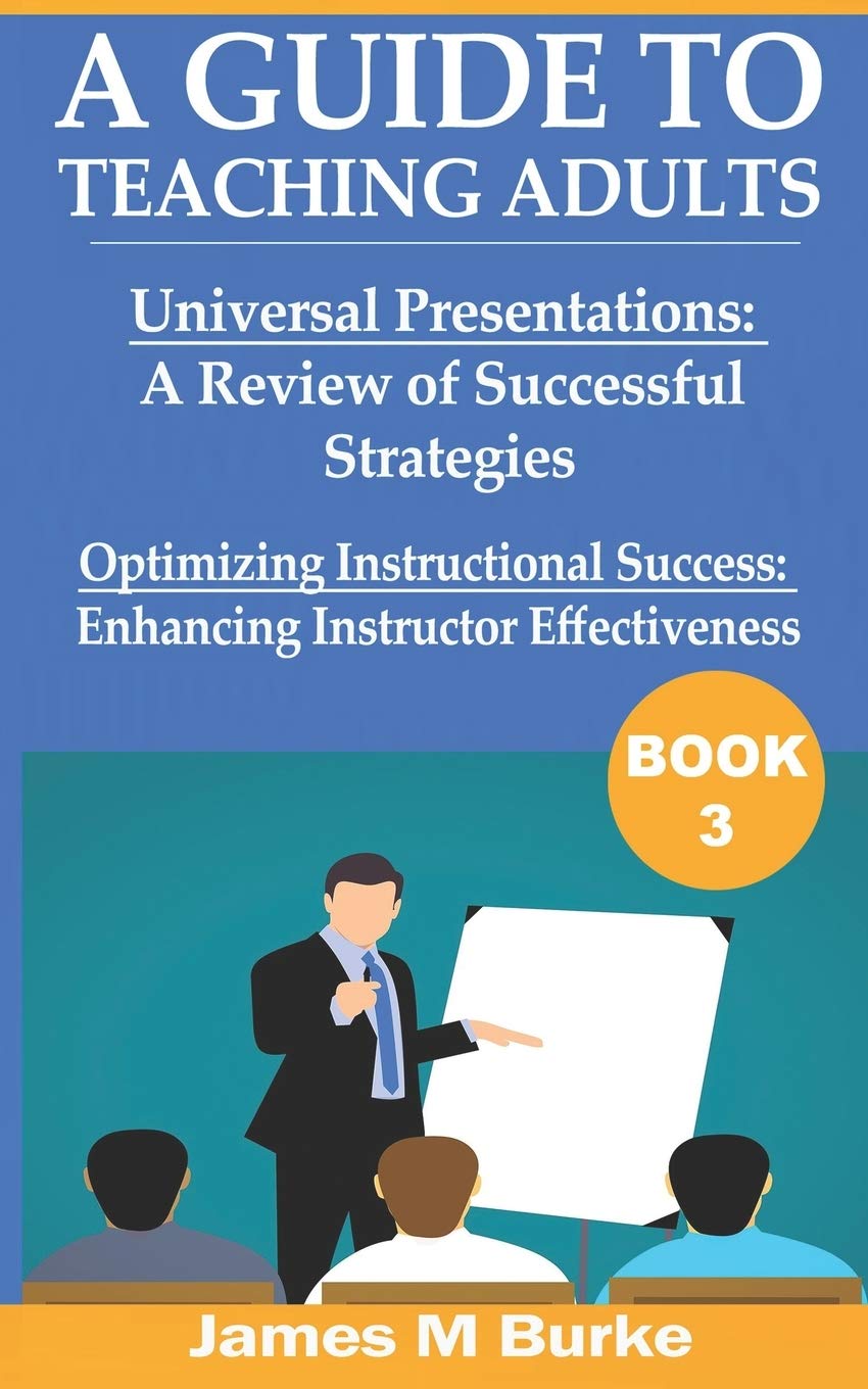 A Guide to Teaching Adults: Universal Presentations: A Review of Successful Strategies. Optimizing Instructional Success: Enhancing Instructor Effectiveness (Book 3)