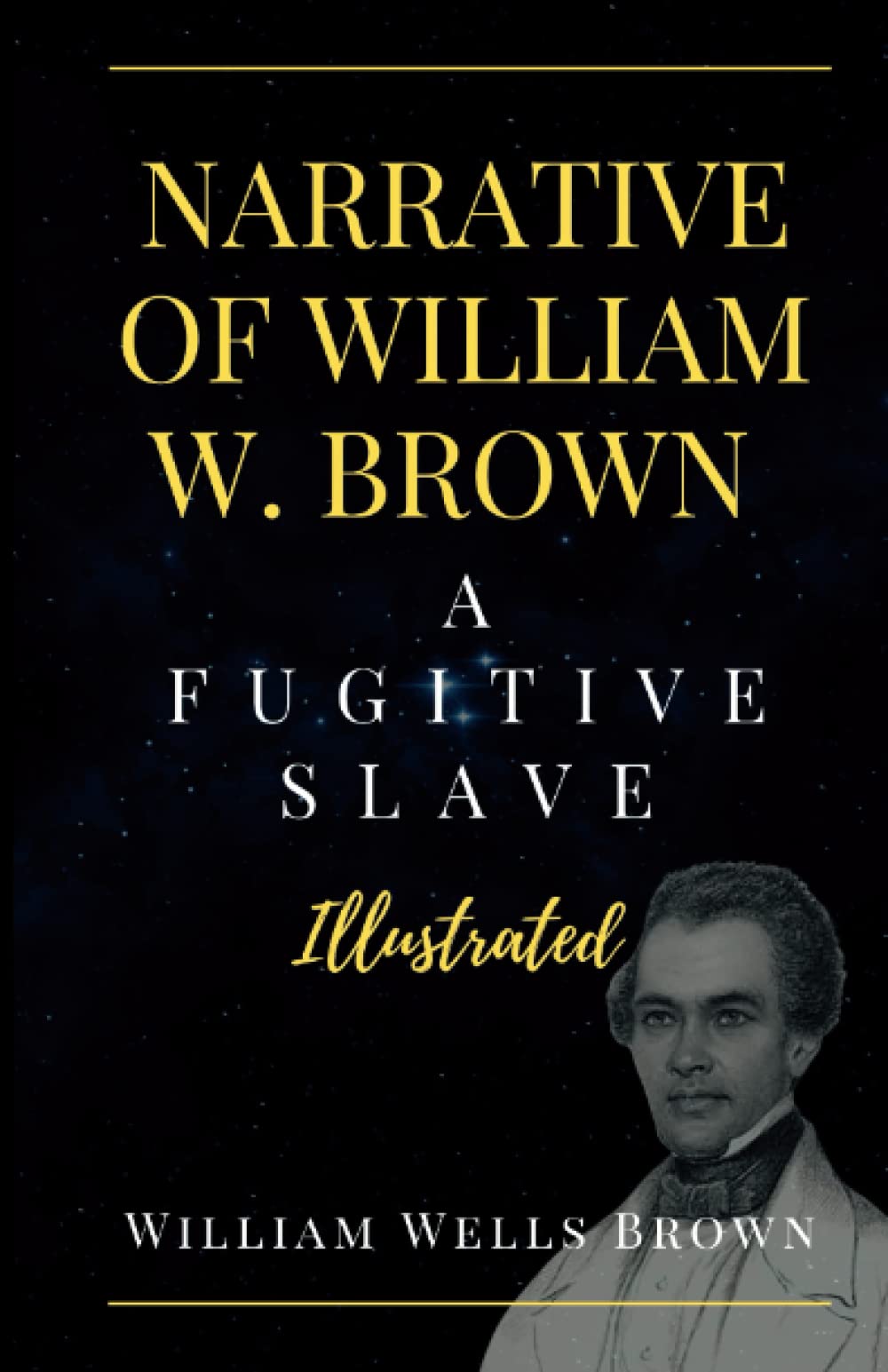 NARRATIVE OF WILLIAM W. BROWN A FUGITIVE SLAVE (Illustrated): A Visual Journey Through the Life of a Fugitive Slave by William Wells Brown, Narrative ... Abolition, Discrimination, History of Slavery