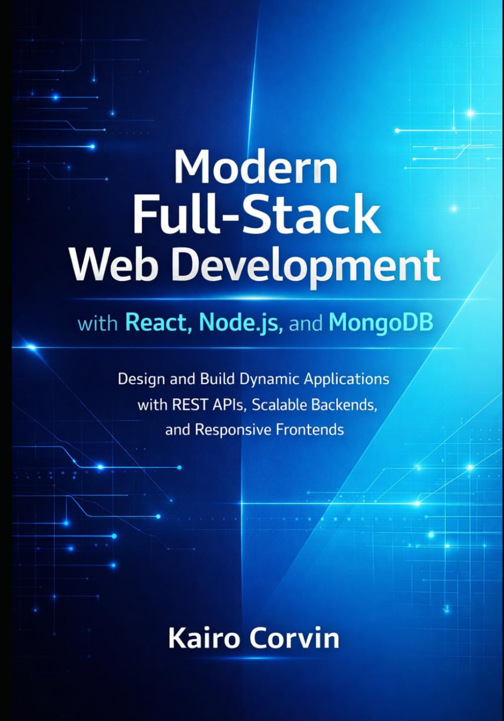 Modern Full-Stack Web Development with React, Node.js, and MongoDB: Design and Build Dynamic Applications with REST APIs, Scalable Backends, and Responsive Frontends