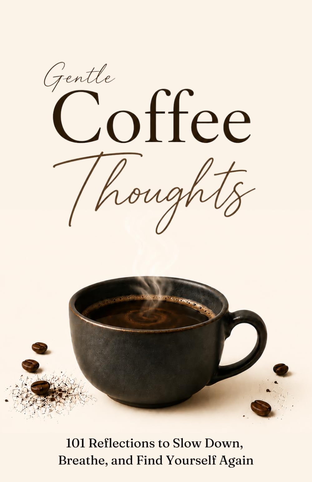 Gentle Coffee Thoughts: 101 Reflections to Slow Down, Breathe, and Find Yourself Again
