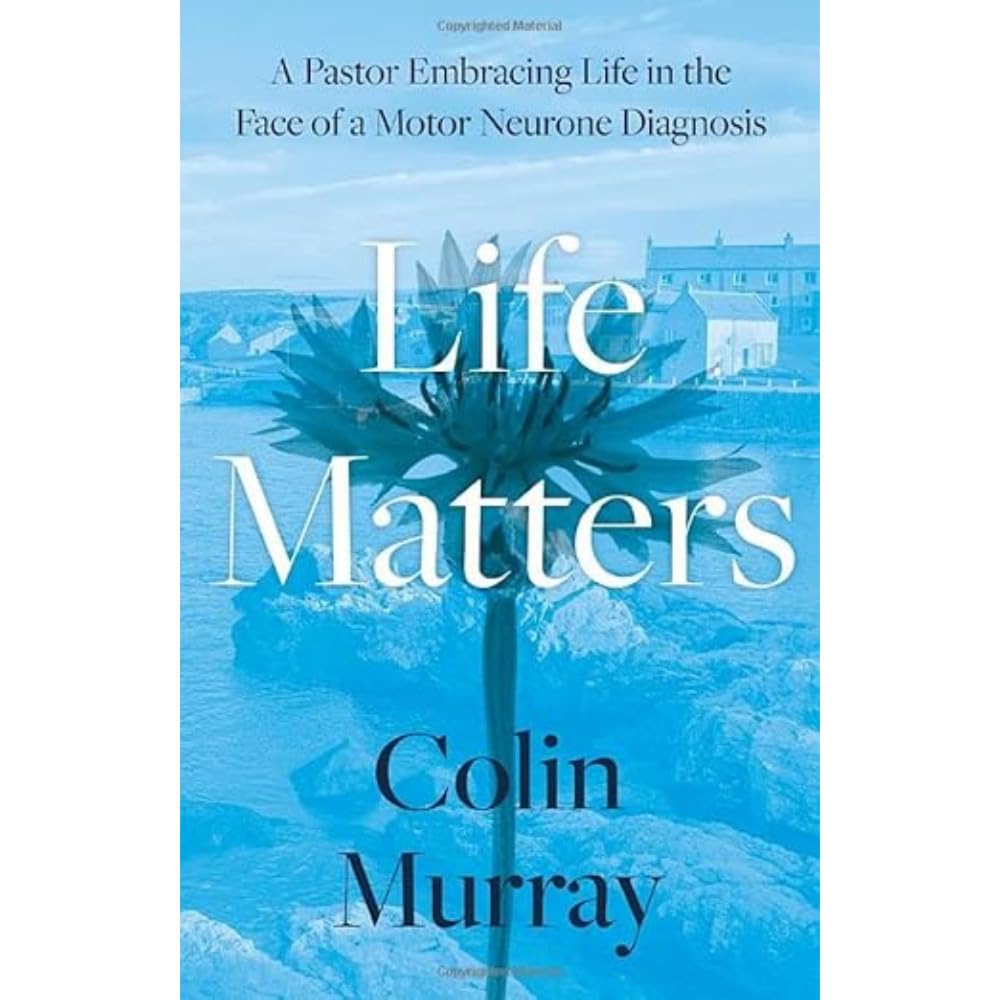 Life Matters : A Pastor Embracing Life in the Face of a Motor Neurone Diagnosis