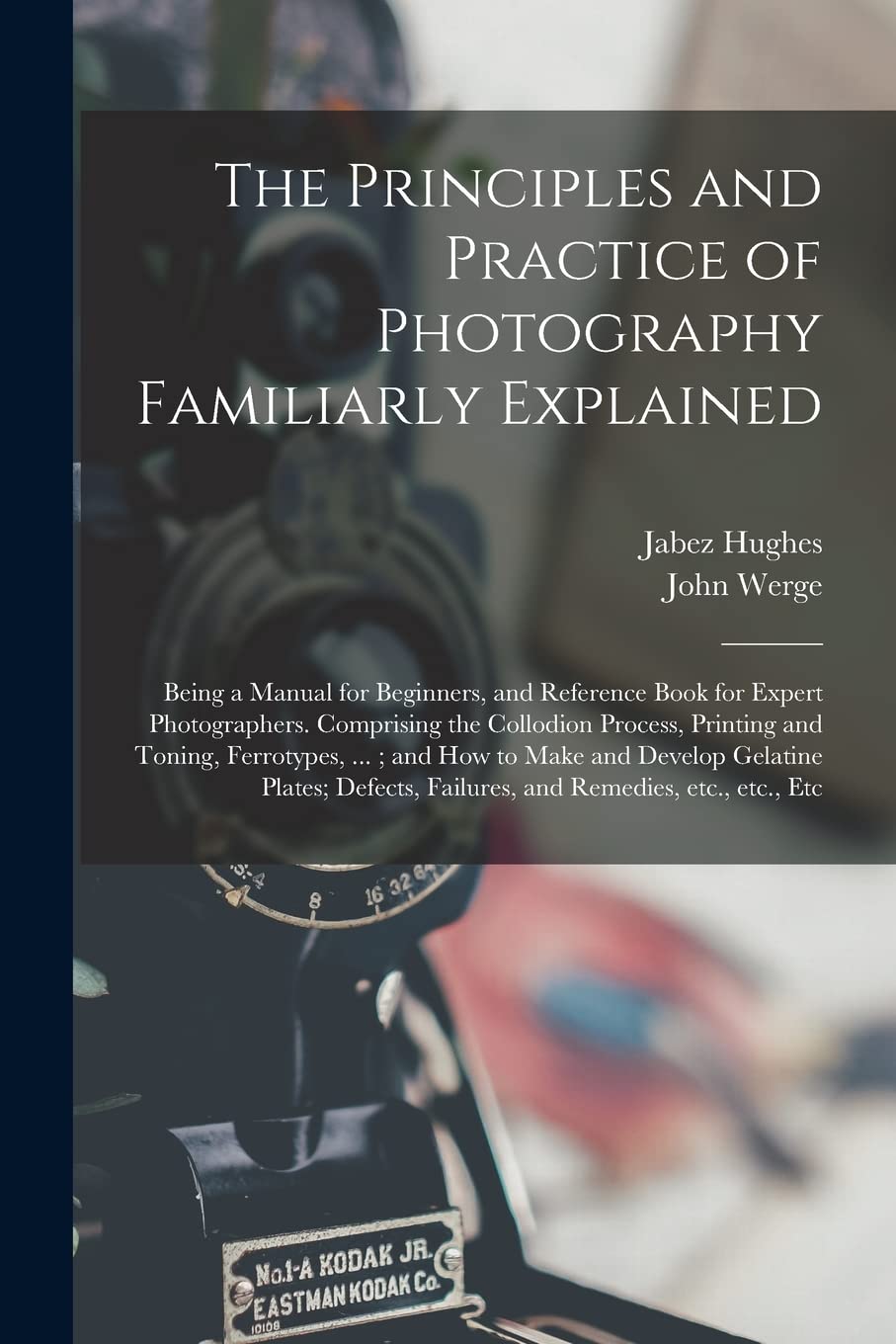 The Principles and Practice of Photography Familiarly Explained: Being a Manual for Beginners, and Reference Book for Expert Photographers. Comprising ... ... ; and How to Make and Develop Gelatine...