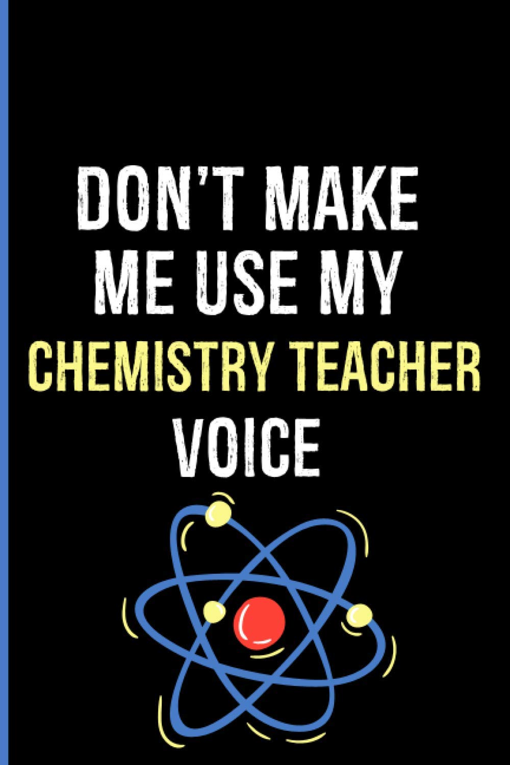 Don't Make Me Use My Chemistry Teacher Voice: Chemistry Teacher Gifts For Men | Chemistry Teacher Gift Ideas | Sketchbook