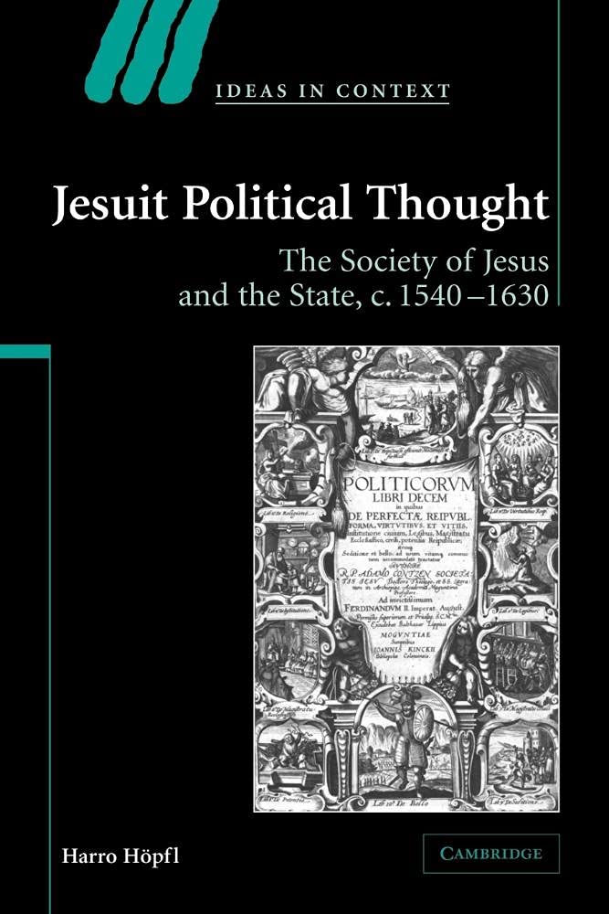 Jesuit Political Thought: The Society of Jesus and the State, c.1540-1630: 70 (Ideas in Context, Series Number 70)