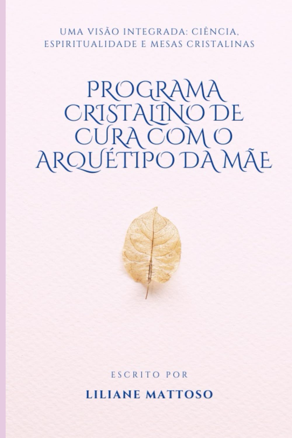 PROGRAMA CRISTALINO DE CURA COM O ARQUÉTIPO DA MÃE: Uma visão integrada: ciência, espiritualidade, psicologia profunda e Mesas Cristalinas (PROGRAMA ... Ciência, Espiritualidade e Mesas Cristalinas)