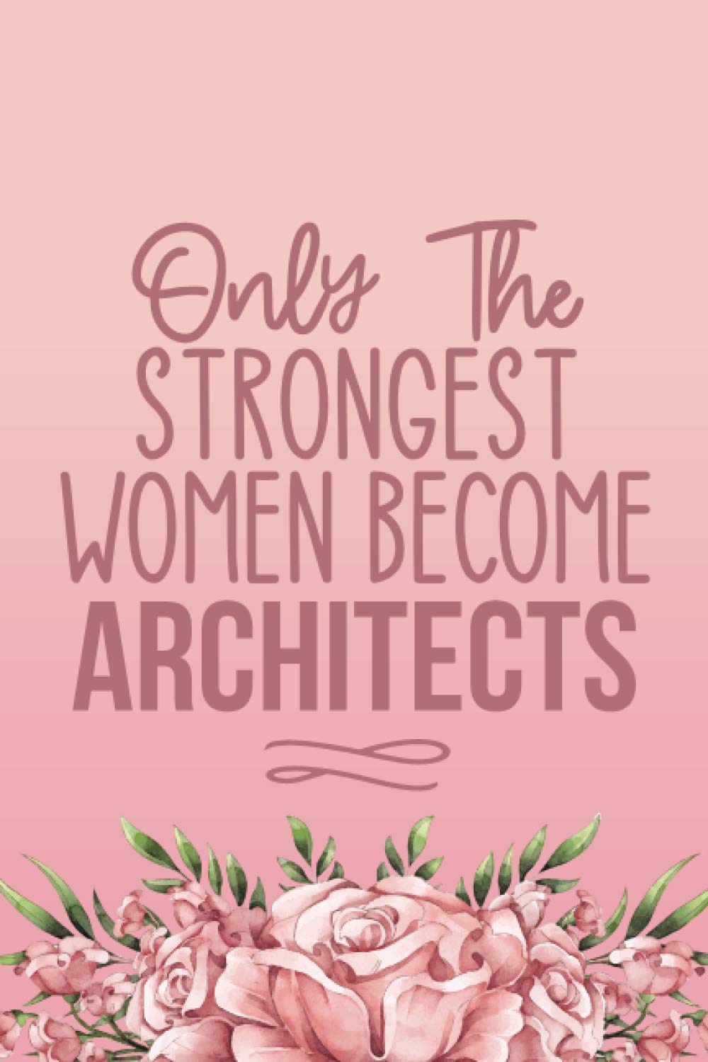 Only The Strongest Women Become Architects: Cute Architect Gifts For Women - Blank Lined Notebook Journal