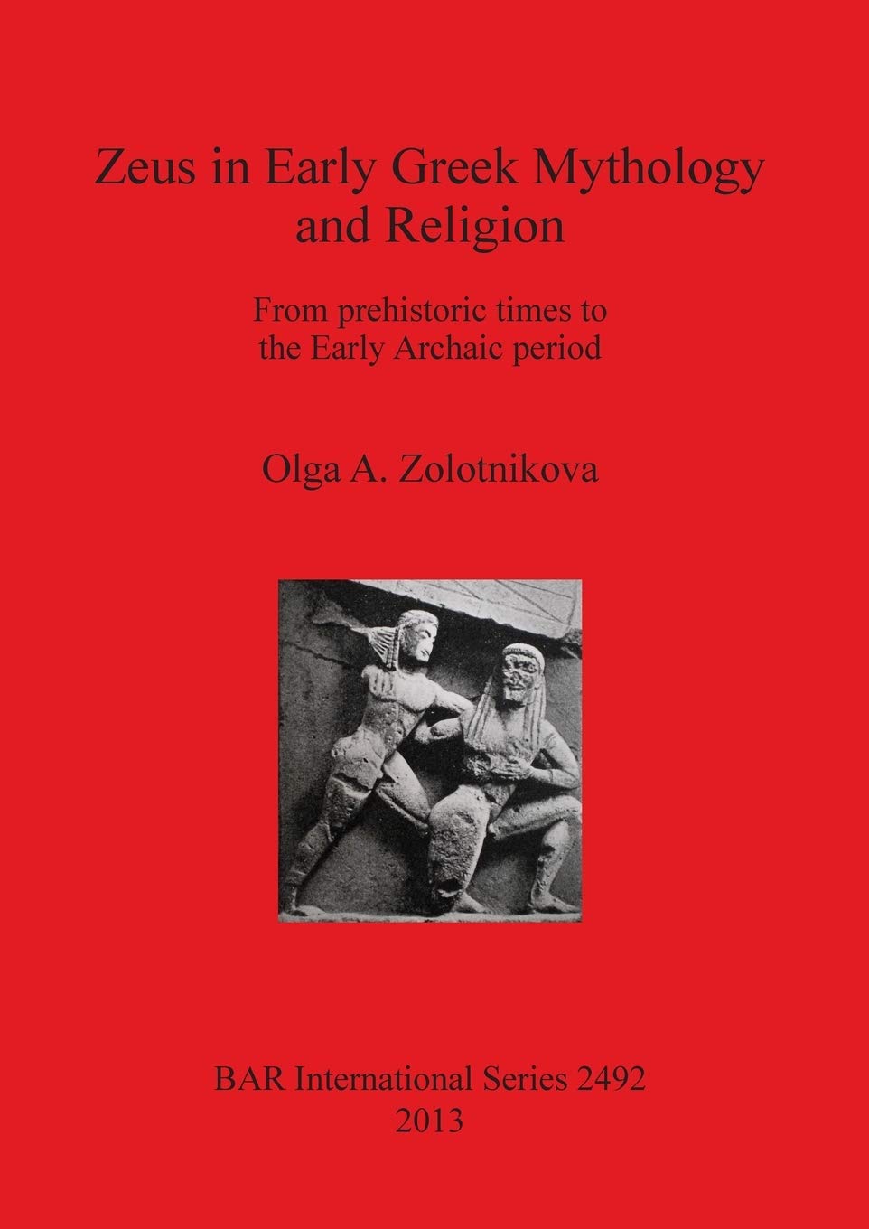 Zeus in Early Greek Mythology and Religion: From prehistoric times to the Early Archaic period (BAR International)