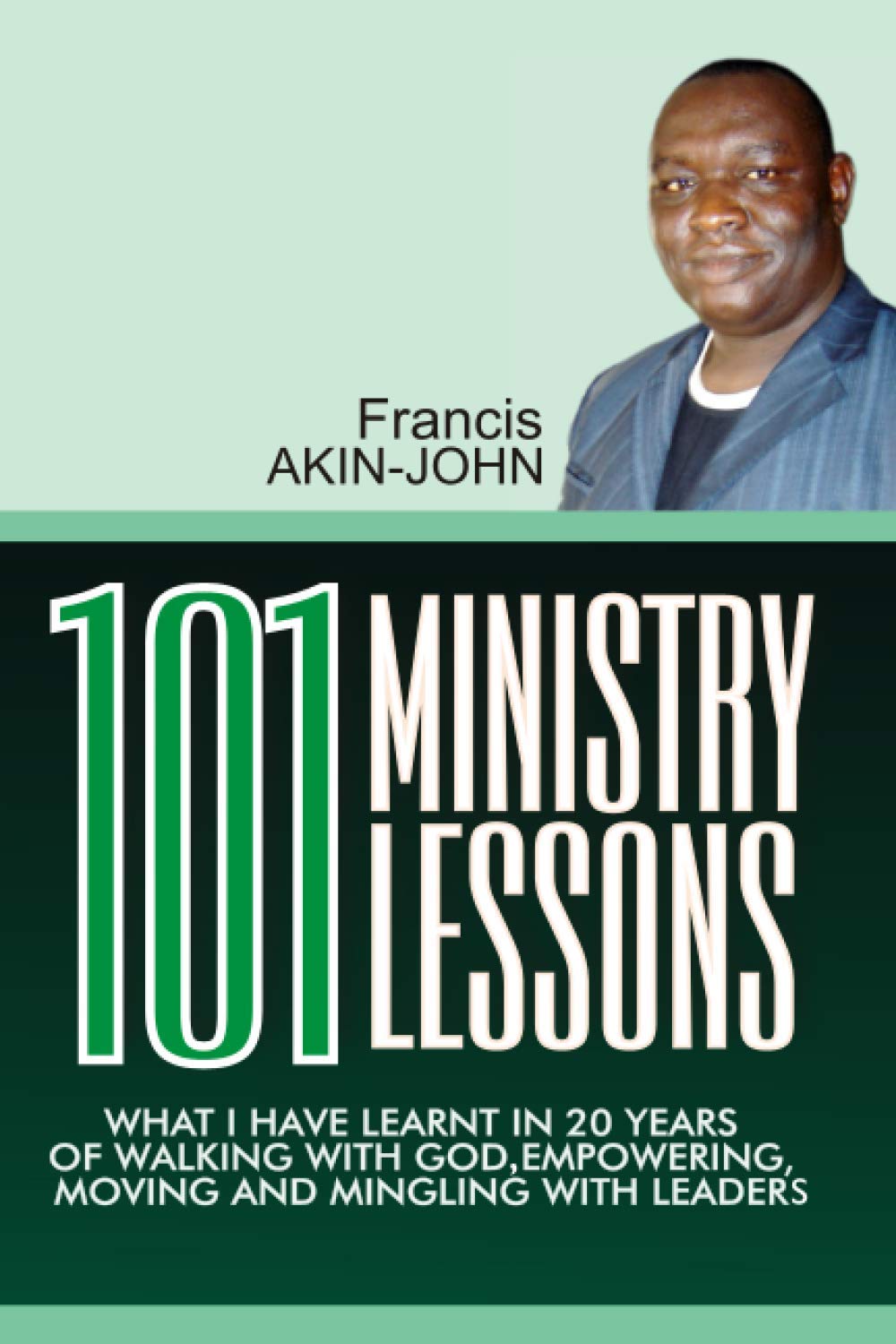 101 MINISTRY LESSONS: What I have Learnt in 20 Years Of Walking With God, Empowering, Moving And Mingling With Leaders