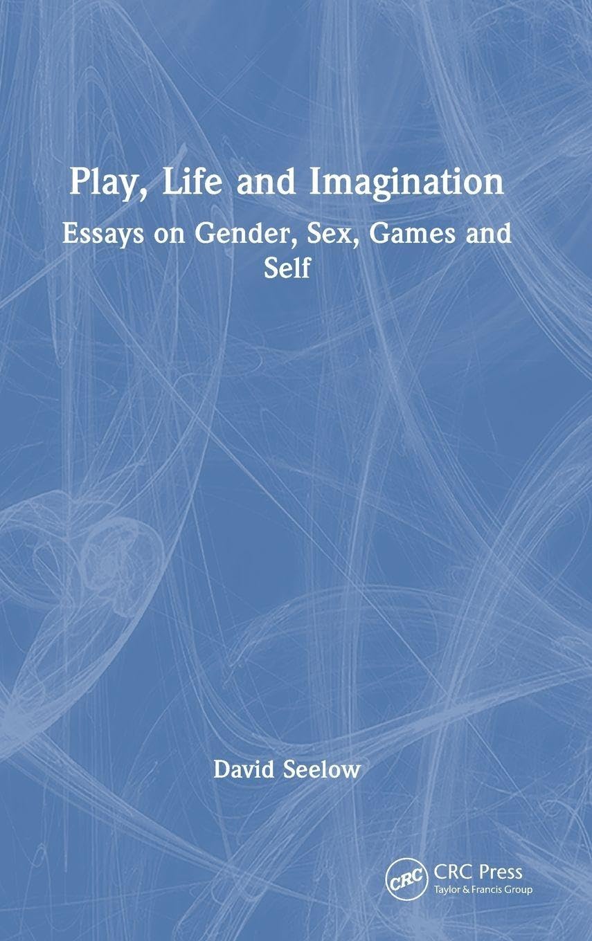 Play, Life and Imagination: Essays on Gender, Sex, Games and Self