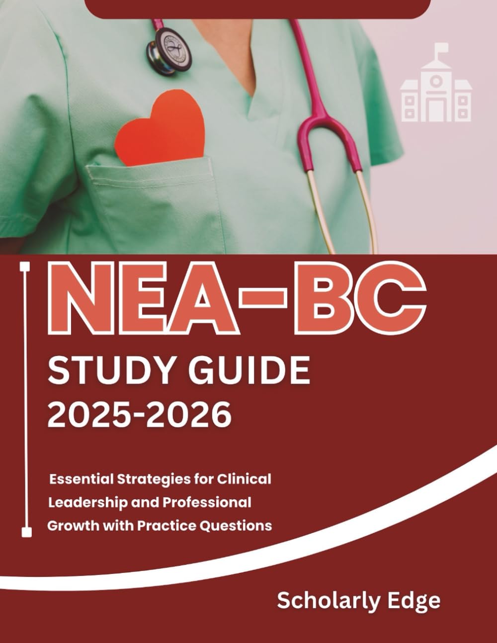 NEA-BC Study Guide 2025-2026: Essential Strategies for Clinical Leadership and Professional Growth with Practice Questions
