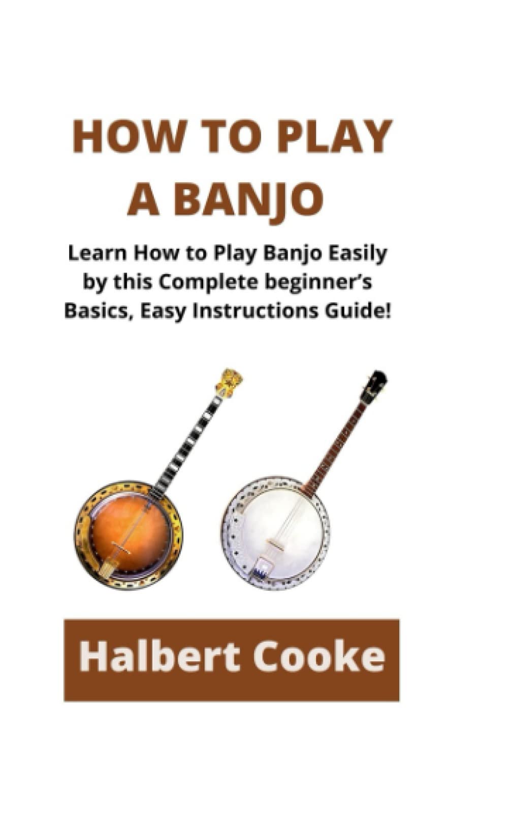 HOW TO PLAY A BANJO: Learn How to Play Banjo Easily by this Complete beginner’s Basics, Easy Instructions Guide!
