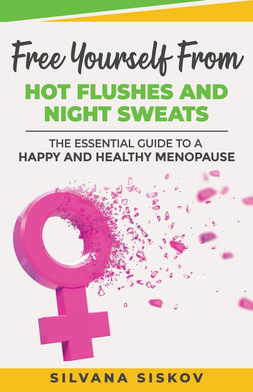 Silvana Siskov Free Yourself From Hot Flushes and Night Sweats: The Essential Guide to a Happy and Healthy Menopause