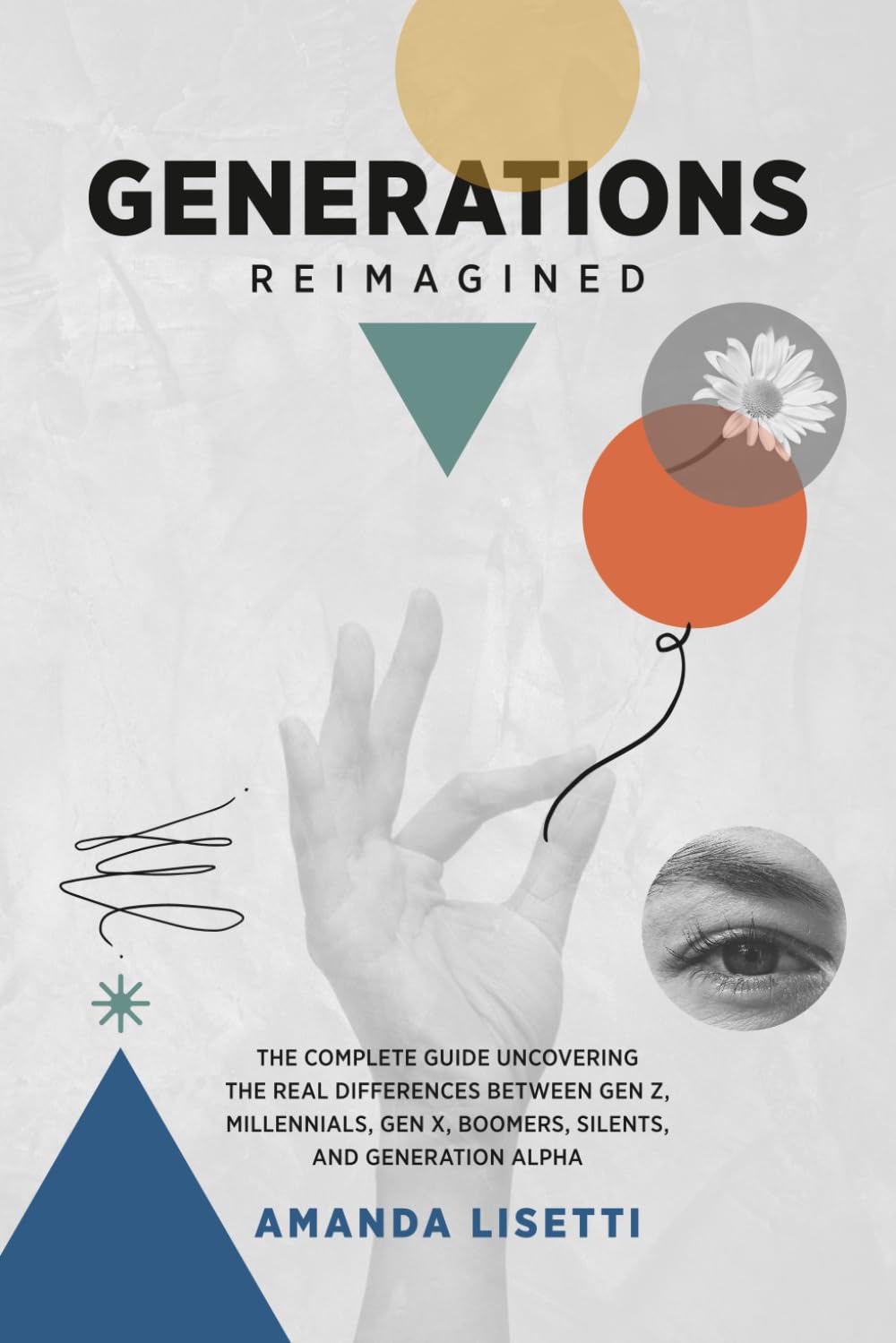 GENERATIONS REIMAGINED: The Complete Guide Uncovering the Real Differences Between Generation Z, Millennials, Generation X, Boomers, Silents, and Generation Alpha