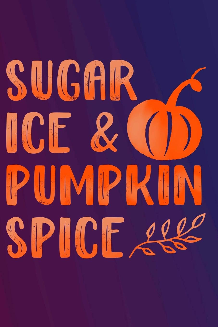 Sugar Ice & Pumpkin Spice: Journal Diary For All Your Basic Note-Taking Needs For Autumn and Fall Seasons