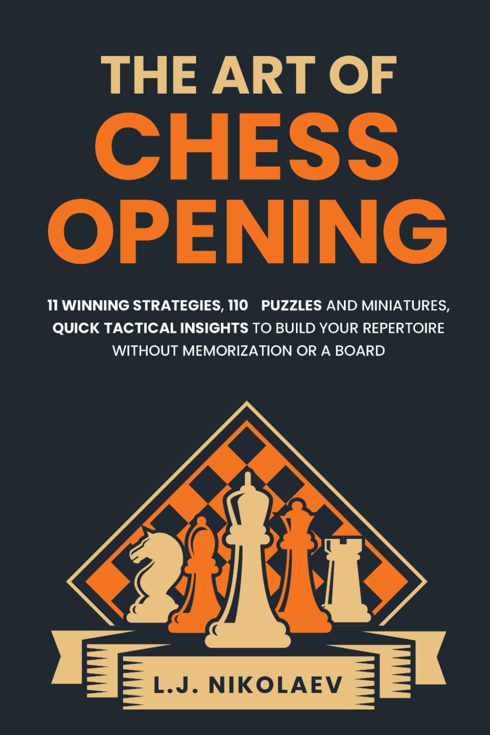 The Art of Chess Opening: 11 Winning Strategies, 110 Puzzles and Miniatures, Quick Tactical Insights, To Build Your Repertoire Without Memorization or a Board + Journaling Notes