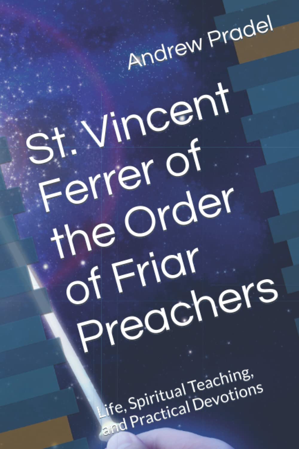 St. Vincent Ferrer of the Order of Friar Preachers: Life, Spiritual Teaching, and Practical Devotions