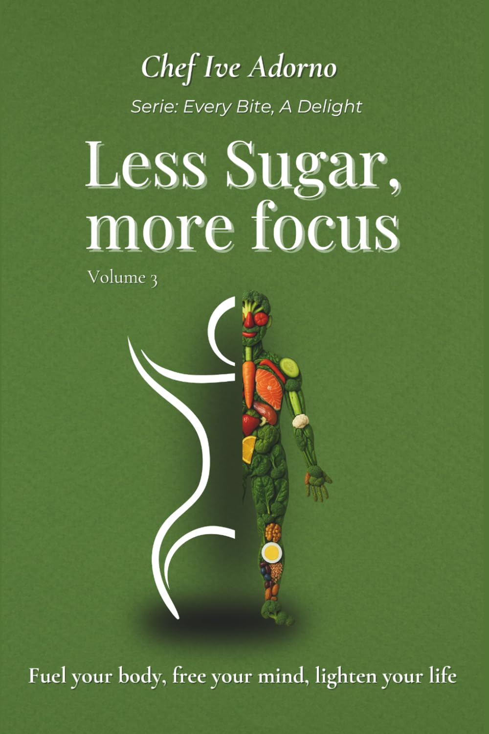 Less Sugar, More Focus: Fuel your body, free your mind, lighten your life (Every Bite, A Delight)