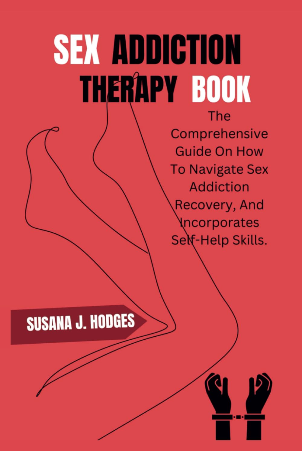 SEX ADDICTION THERAPY BOOK: The Comprehensive Guide On How To Navigate Sex Addiction Recovery, And Incorporates Self-Help Skills.