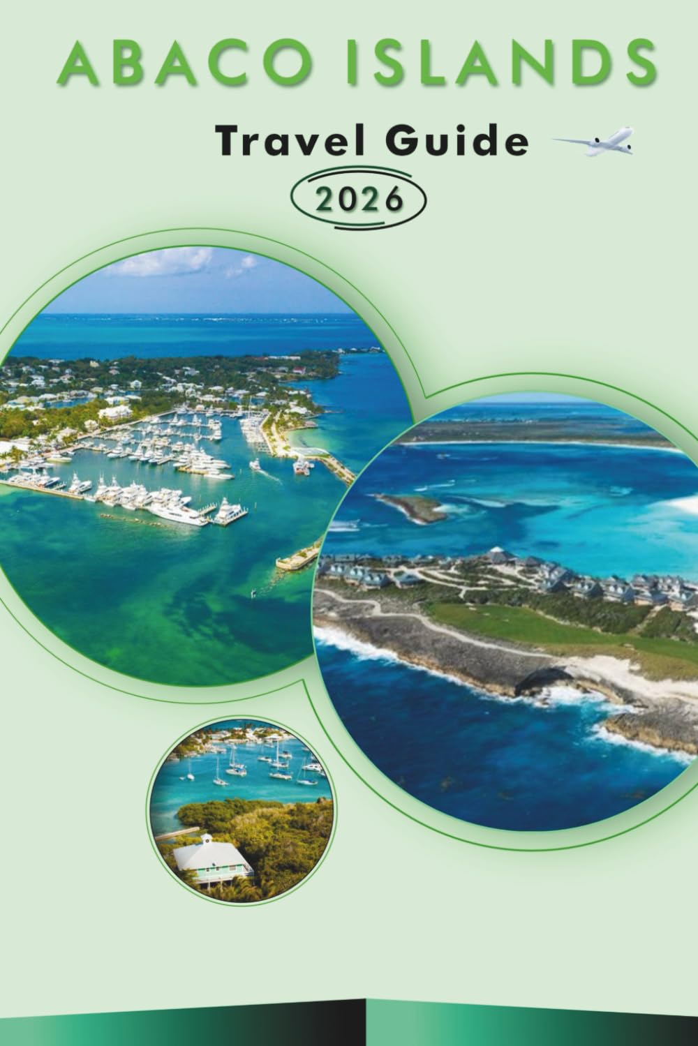 ABACO ISLANDS TRAVEL GUIDE 2026: Explore the Northern Bahamas, Beaches, Attractions, Hidden Gems, Historic Landmarks, Street Food, Maps, Outdoor Adventures and Practical Tips for Every Travelers.