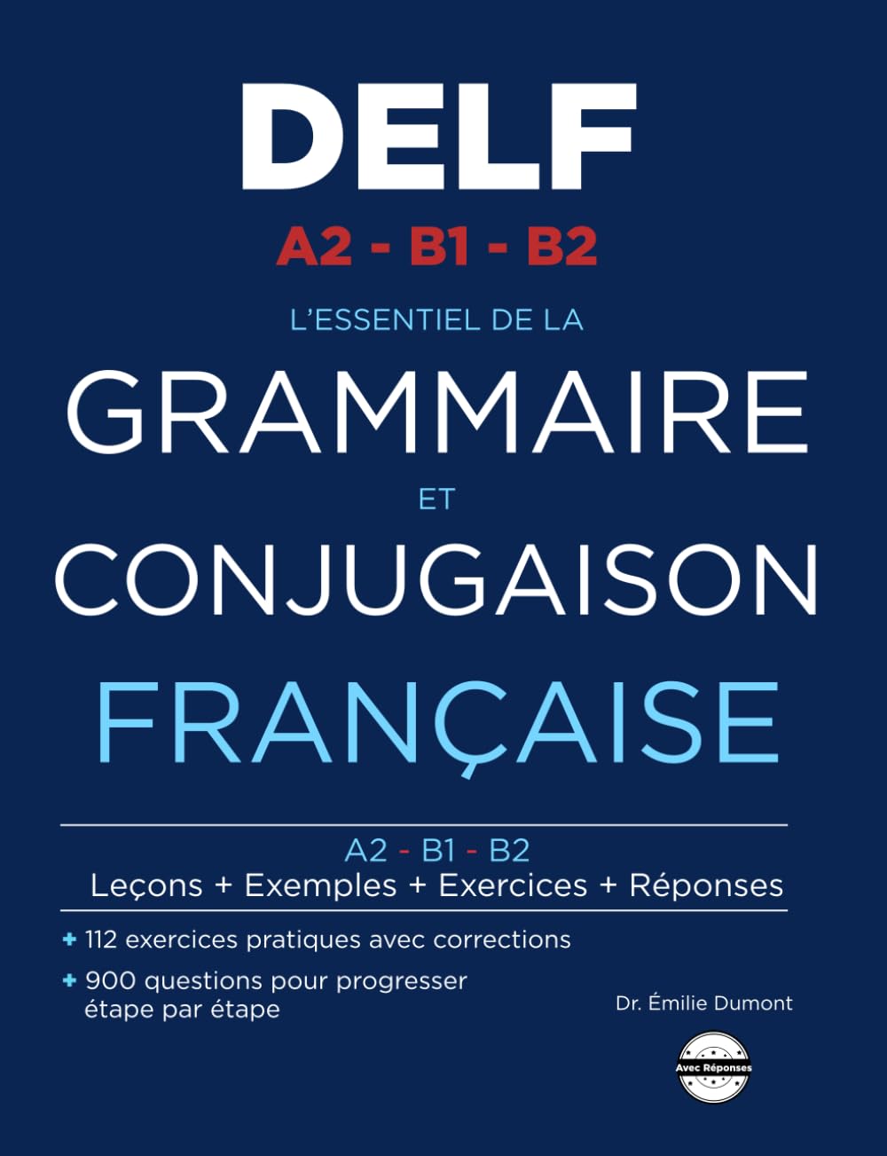 L'essentiel de la Grammaire et Conjugaison Française: 900 Questions et 112 Exercices avec Corrigés pour le DELF A2 B1 B2 (French Edition)