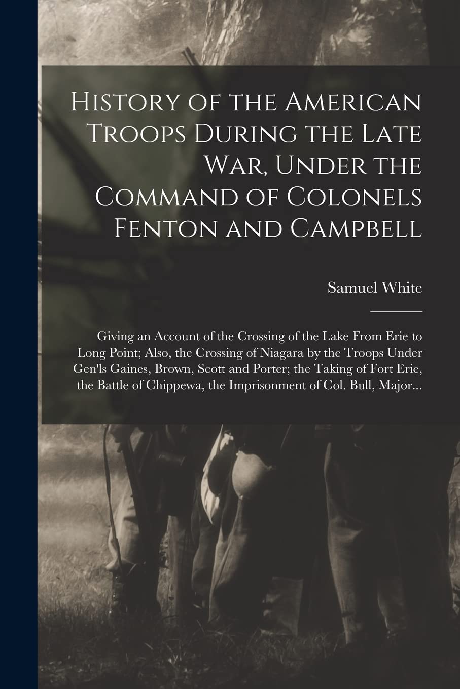 History of the American Troops During the Late War, Under the Command of Colonels Fenton and Campbell [microform]: Giving an Account of the Crossing ... by the Troops Under Gen'ls Gaines, ...