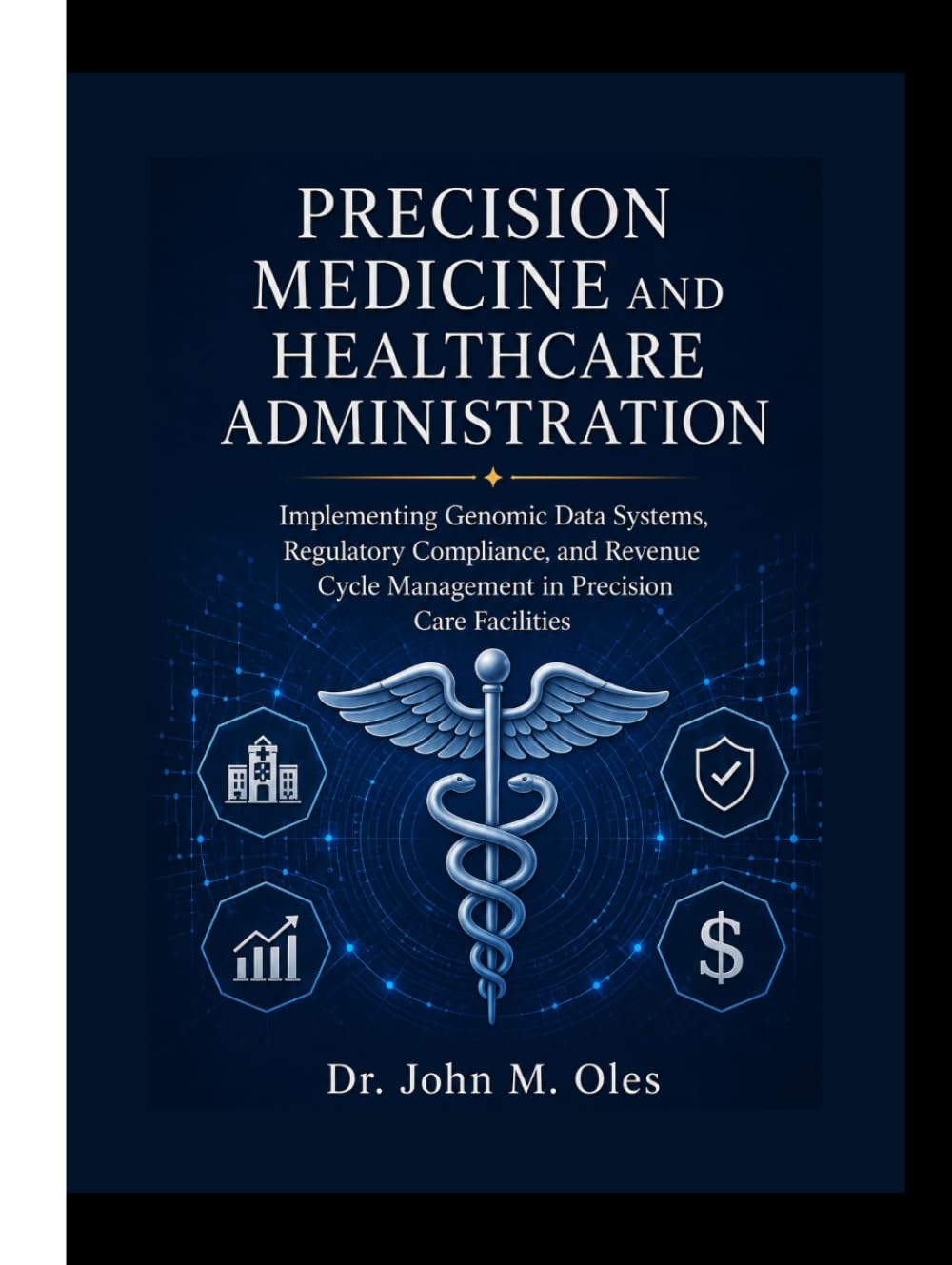 PRECISION MEDICINE AND HEALTHCARE ADMINISTRATION: Implementing Genomic Data Systems, Regulatory Compliance, and Revenue Cycle Management in Precision Care Facilities