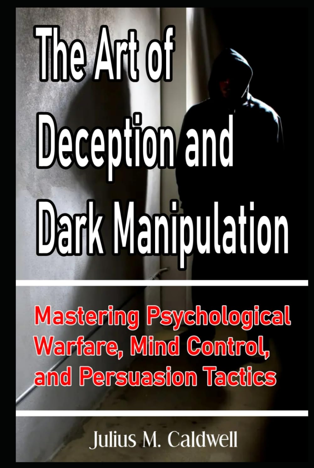 The Art of Deception and Dark Manipulation Mastering Psychological Warfare, Mind Control, and Persuasion Tactics