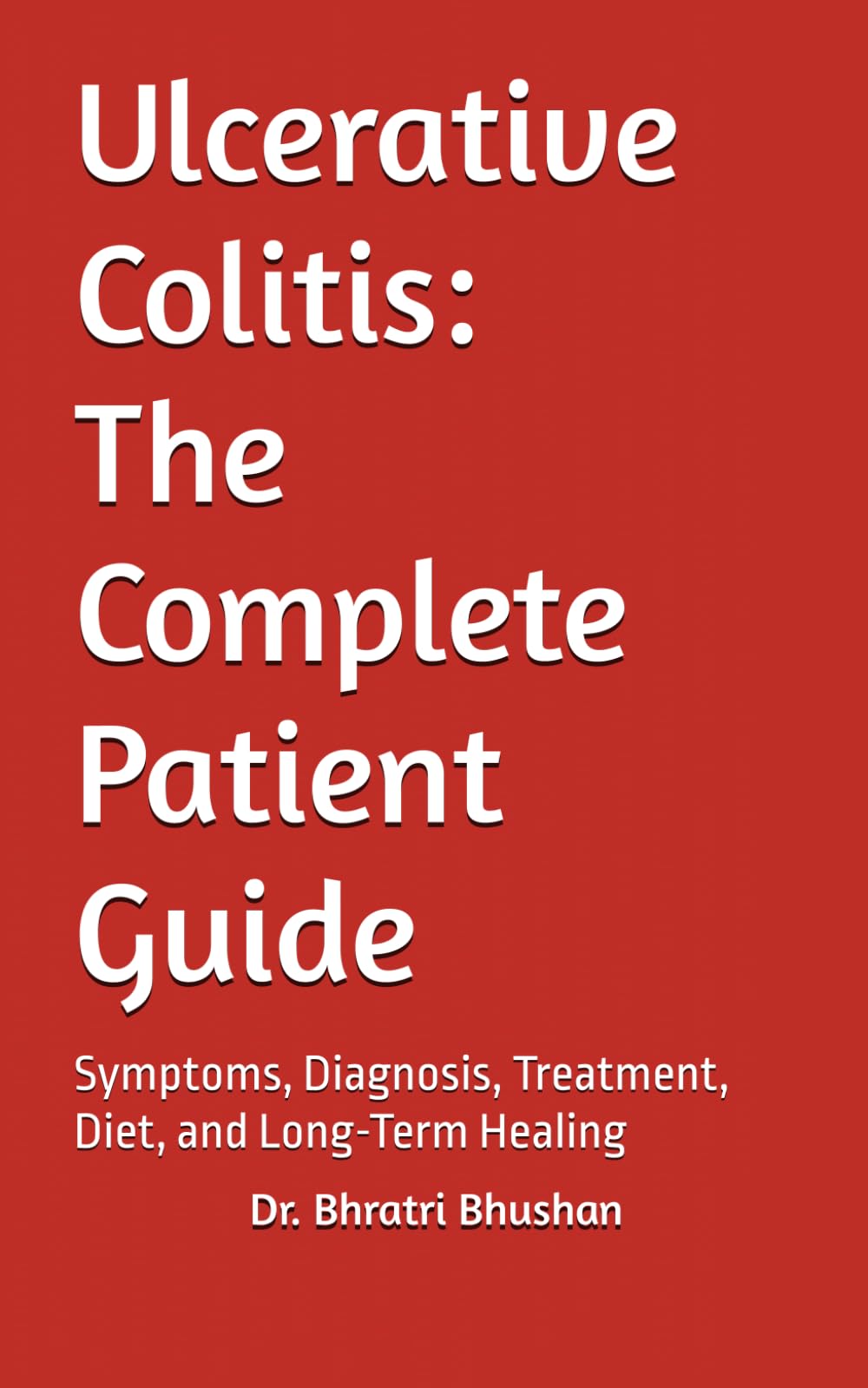 Ulcerative Colitis: The Complete Patient Guide: Symptoms, Diagnosis, Treatment, Diet, and Long-Term Healing