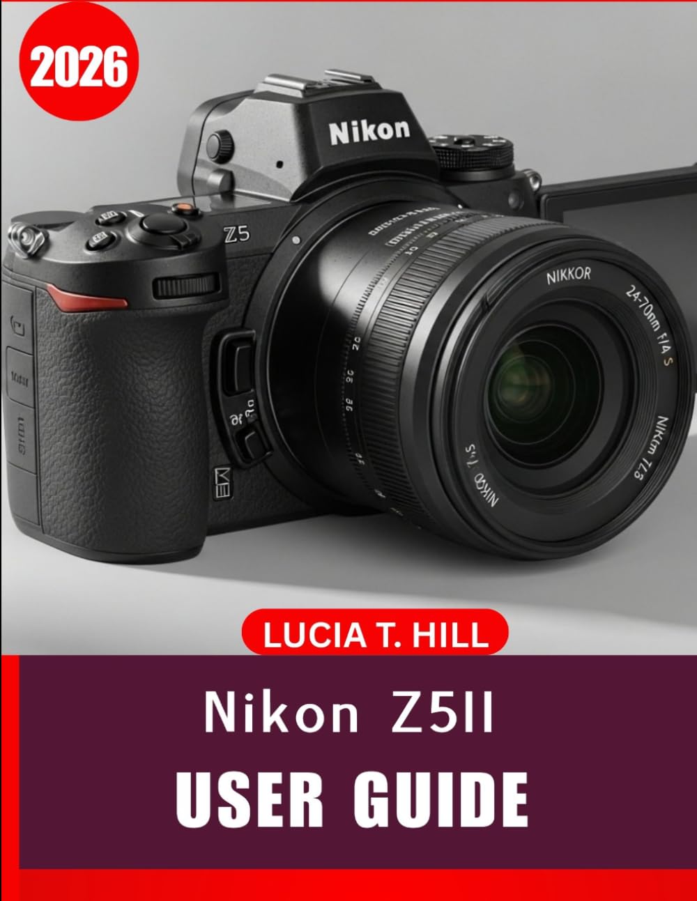 NIKON Z5II USER GUIDE 2026: Complete Step-by-Step Manual to Master Digital Photography Using Expert Tips and Tricks for Beginners and Seniors