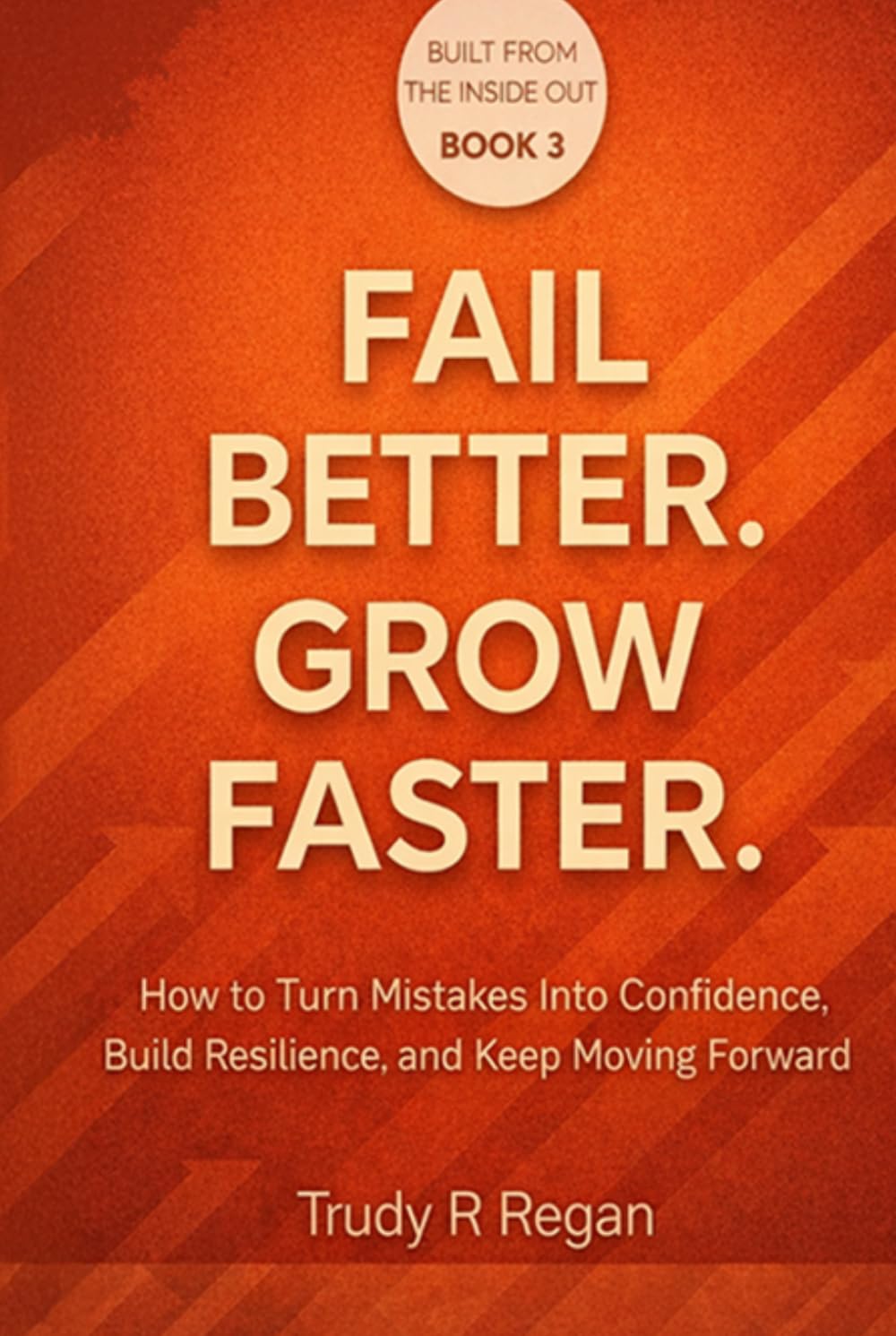 FAIL BETTER. GROW FASTER.: How to Turn Mistakes Into Confidence, Build Resilience, and Keep Moving Forward (Built From the Inside Out)