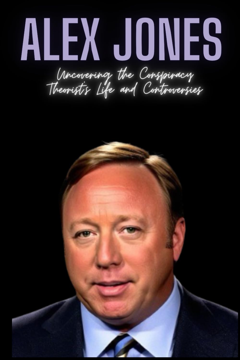 Alex Jones Uncovering the Conspiracy Theorist's Life and Alex Jones Uncovering the Conspiracy Theorist's Life and