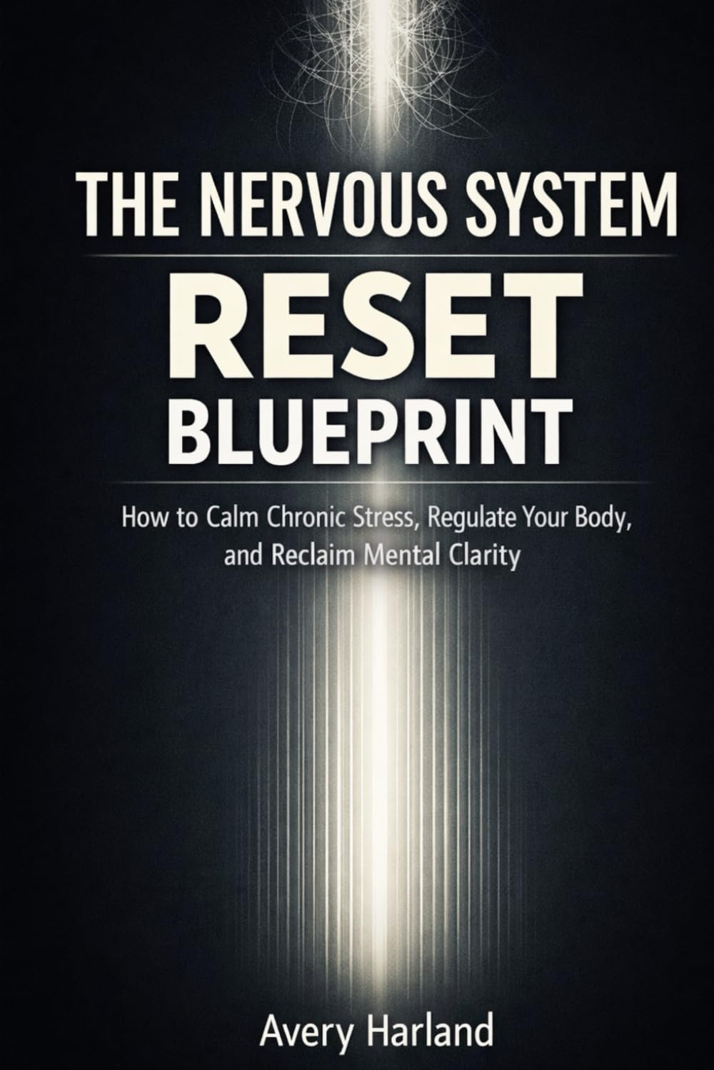 The Nervous System Reset Blueprint: How to Calm Chronic Stress, Regulate Your Body, and Reclaim Mental Clarity