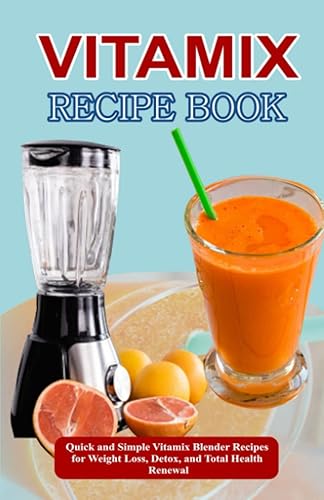 VITAMIX RECIPE BOOK: Quick and Simple Vitamix Blender Recipes for Weight Loss, Detox, and Total Health Renewal
