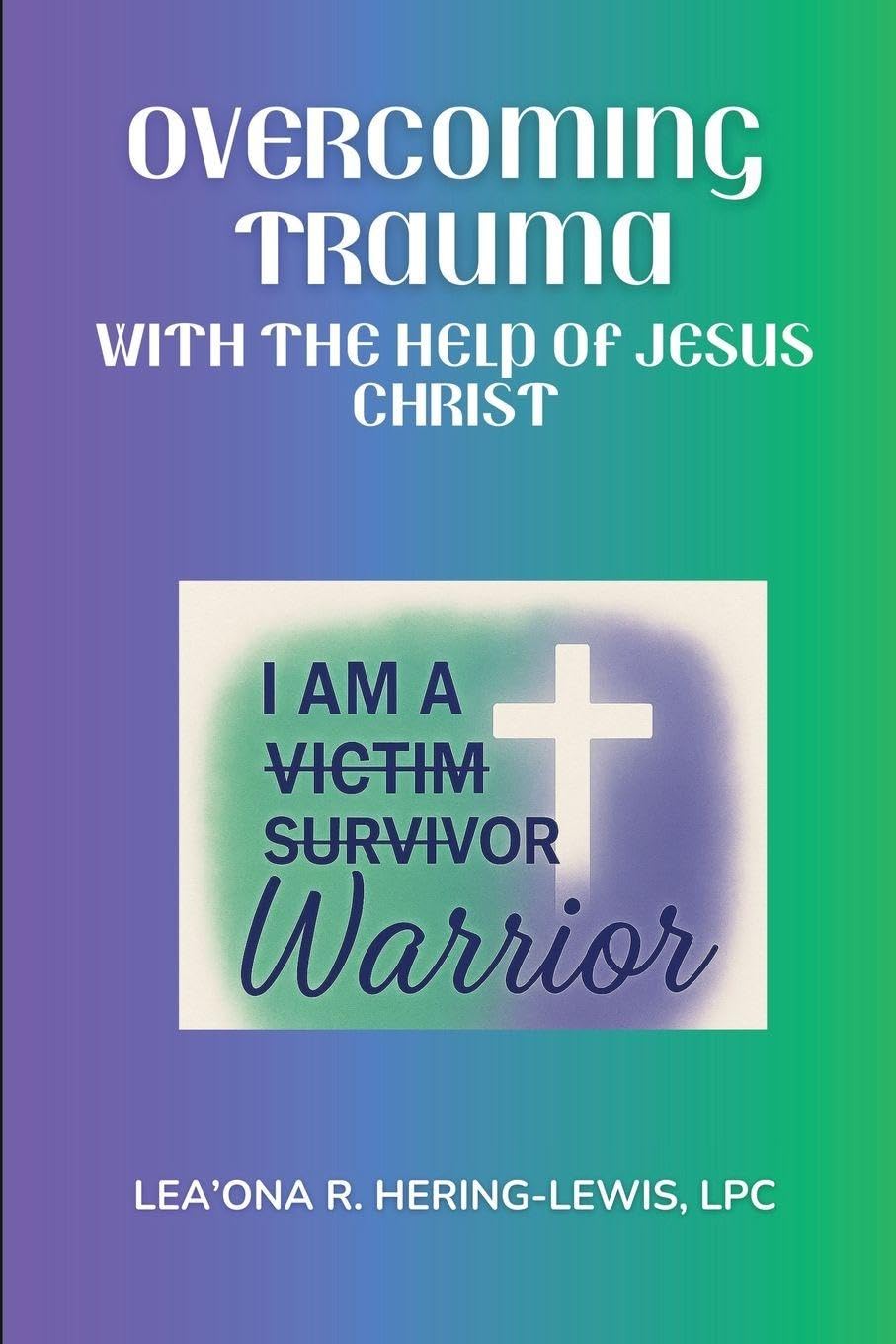 Overcoming Trauma with the help of Jesus Christ: 1 (I Am a Warrior)