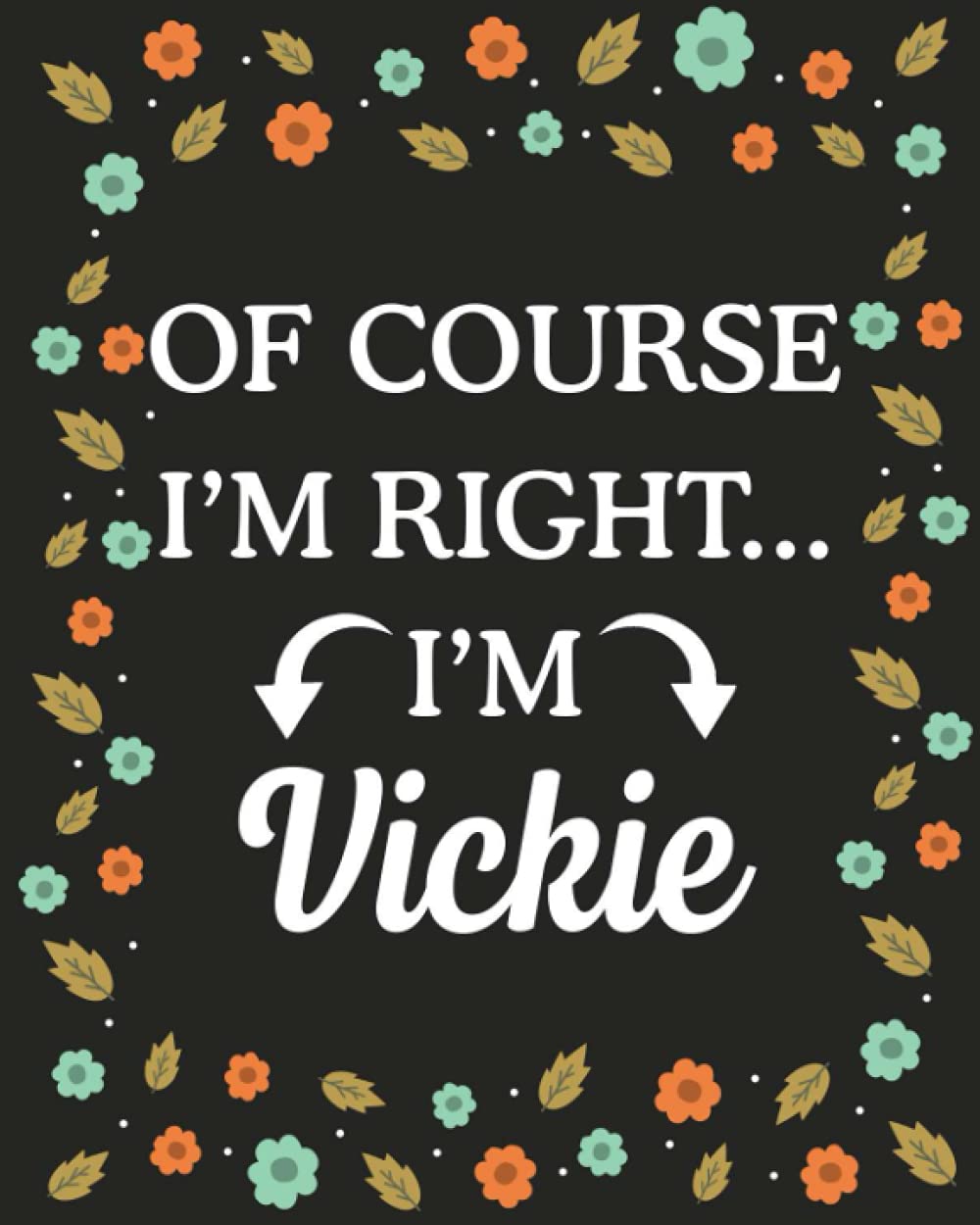 Of Course I'M Right... I'm Vickie: lined notebook, customized journal with Name Vickie, Gift Idea for Vickie, 120 Pages