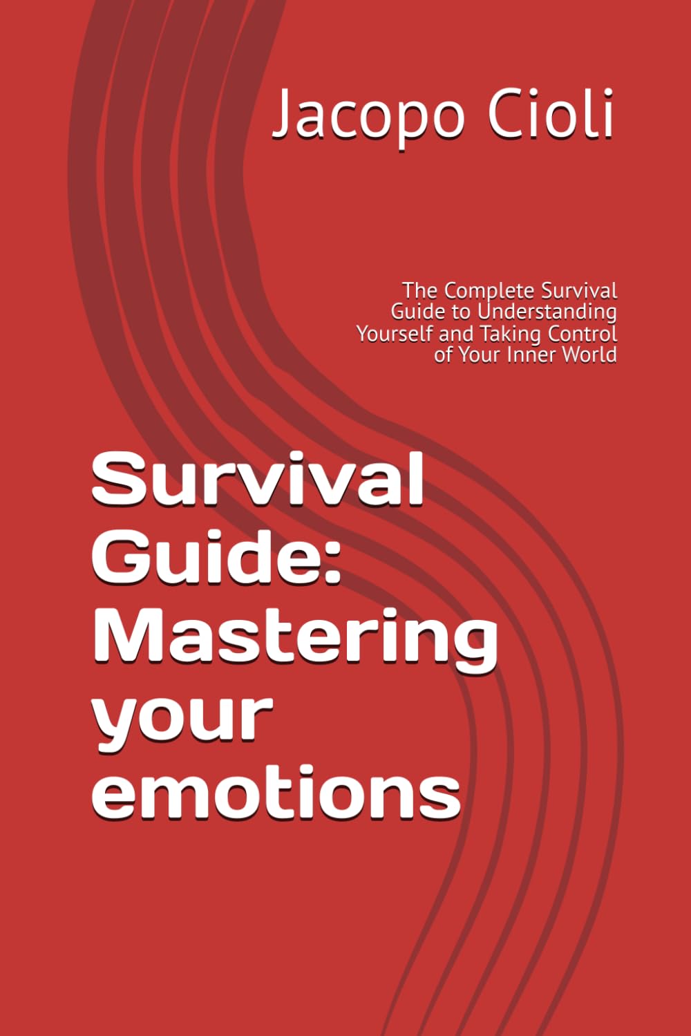 Survival Guide: Mastering your emotions: The Complete Survival Guide to Understanding Yourself and Taking Control of Your Inner World (Survival guide: don't let yourself explode)