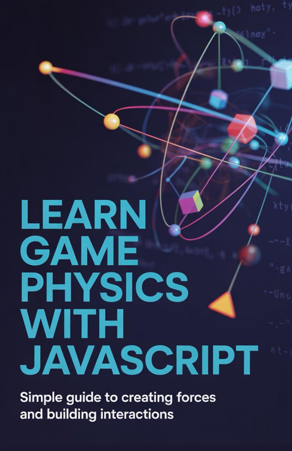 Learn Game Physics With JavaScript: Simple guide to creating forces and building interactions (Build & Learn Software Development Series)